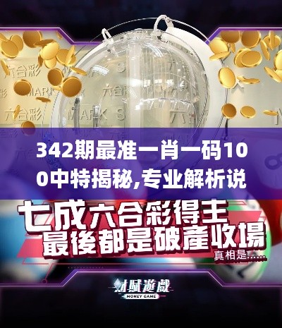342期最准一肖一码100中特揭秘,专业解析说明_专业款14.365