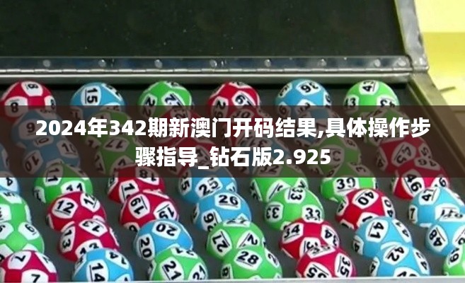 2024年342期新澳门开码结果,具体操作步骤指导_钻石版2.925
