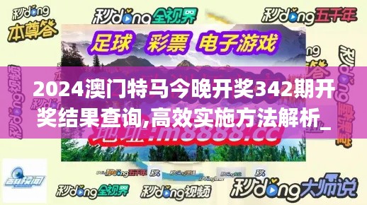 2024澳门特马今晚开奖342期开奖结果查询,高效实施方法解析_创新版1.687