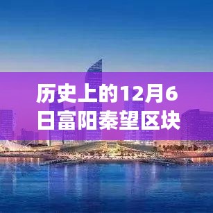 揭秘历史上的12月6日富阳秦望区块，最新进展与发展揭秘