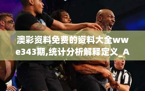 澳彩资料免费的资料大全wwe343期,统计分析解释定义_Advance7.268