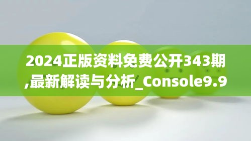 2024正版资料免费公开343期,最新解读与分析_Console9.930
