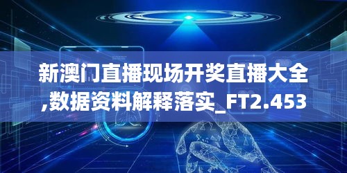 新澳门直播现场开奖直播大全,数据资料解释落实_FT2.453