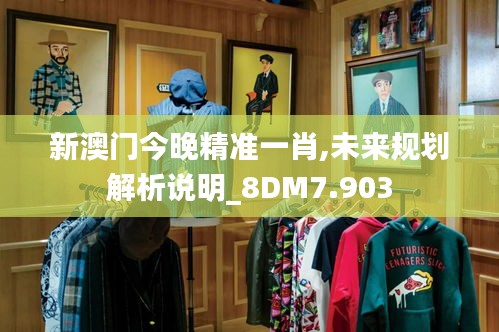 新澳门今晚精准一肖,未来规划解析说明_8DM7.903