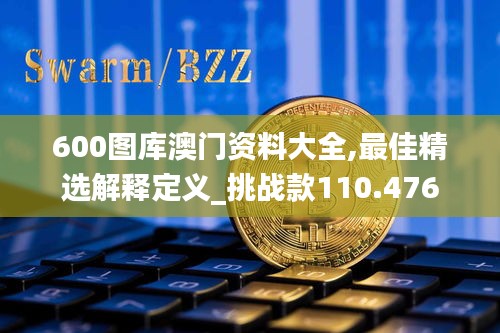 600图库澳门资料大全,最佳精选解释定义_挑战款110.476