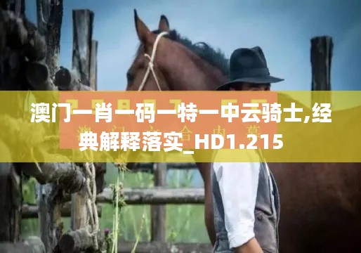 澳门一肖一码一特一中云骑士,经典解释落实_HD1.215