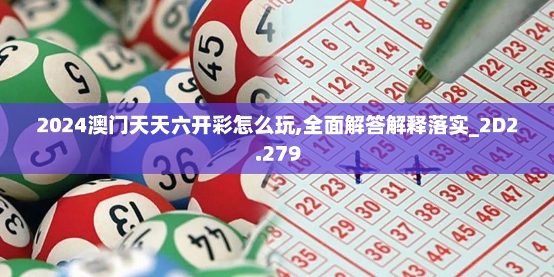 2024澳门天天六开彩怎么玩,全面解答解释落实_2D2.279