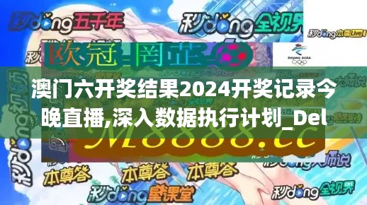 澳门六开奖结果2024开奖记录今晚直播,深入数据执行计划_Deluxe10.464