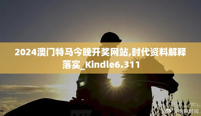 2024澳门特马今晚开奖网站,时代资料解释落实_Kindle6.311