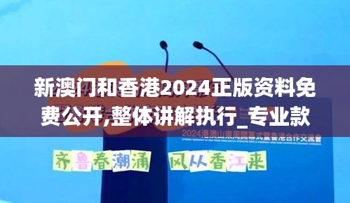 新澳门和香港2024正版资料免费公开,整体讲解执行_专业款6.799