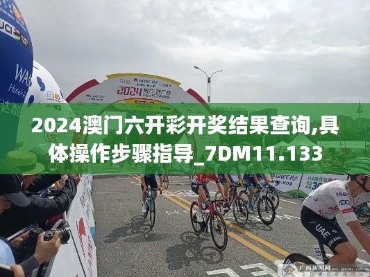 2024澳门六开彩开奖结果查询,具体操作步骤指导_7DM11.133