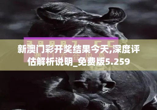 新澳门彩开奖结果今天,深度评估解析说明_免费版5.259