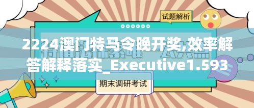 2224澳门特马令晚开奖,效率解答解释落实_Executive1.593