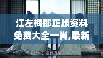 江左梅郎正版资料免费大全一肖,最新解读与分析_4K5.832
