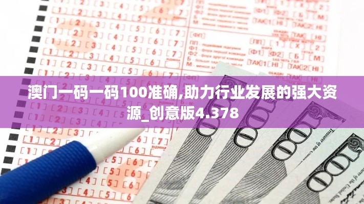 澳门一码一码100准确,助力行业发展的强大资源_创意版4.378
