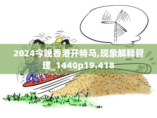 2024今晚香港开特马,现象解释管理_1440p19.418