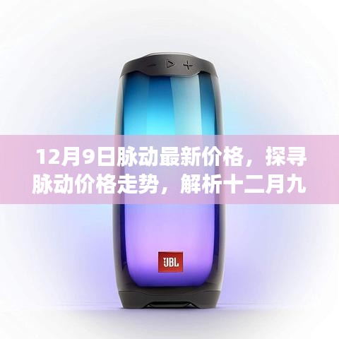 探寻脉动最新价格走势，揭秘十二月九日脉动价格背后的因素。