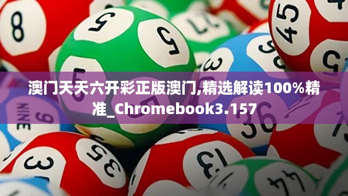 澳门天天六开彩正版澳门,精选解读100%精准_Chromebook3.157