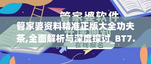管家婆资料精准正版大全功夫茶,全面解析与深度探讨_BT7.721