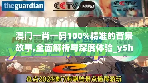 澳门一肖一码100%精准的背景故事,全面解析与深度体验_yShop2.959