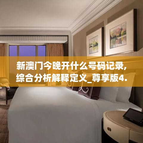 新澳门今晚开什么号码记录,综合分析解释定义_尊享版4.901