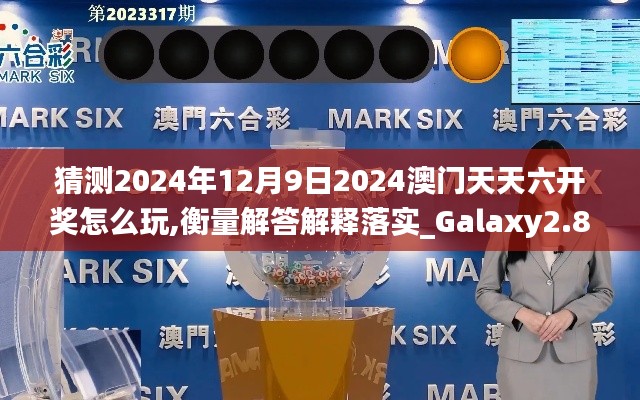 猜测2024年12月9日2024澳门天天六开奖怎么玩,衡量解答解释落实_Galaxy2.855