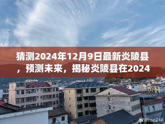 揭秘炎陵县未来面貌，预测炎陵县在2024年12月9日的崭新变化