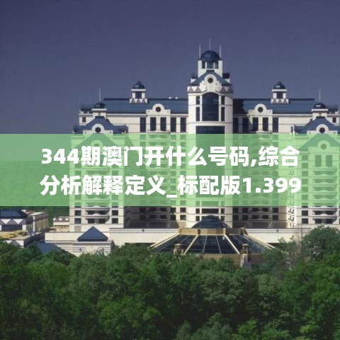 344期澳门开什么号码,综合分析解释定义_标配版1.399