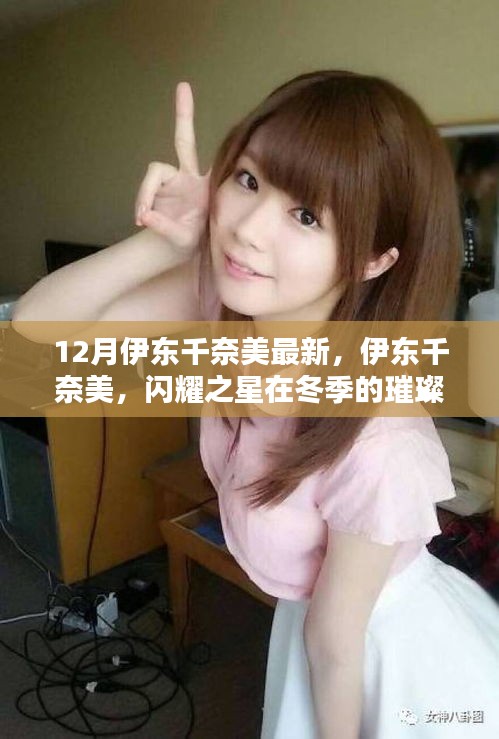 伊东千奈美冬季新动态，闪耀之星璀璨轨迹亮相十二月