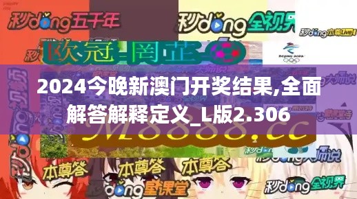 2024今晚新澳门开奖结果,全面解答解释定义_L版2.306