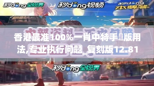 香港最准100%一肖中特手機版用法,专业执行问题_复刻版12.811