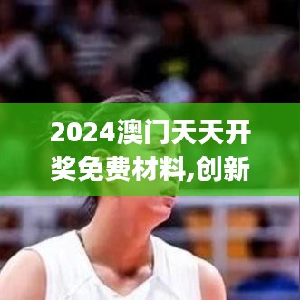 2024澳门天天开奖免费材料,创新解析方案_移动版5.932