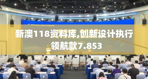 新澳118资料库,创新设计执行_领航款7.853