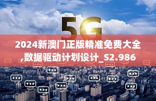2024新澳门正版精准免费大全,数据驱动计划设计_S2.986