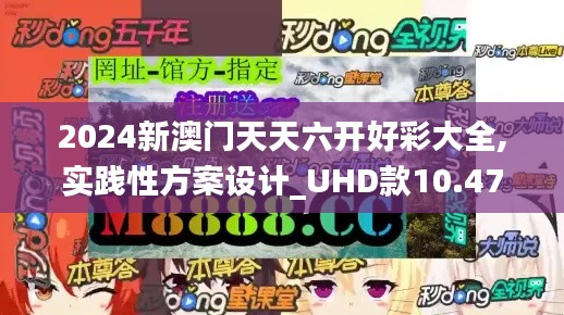 2024新澳门天天六开好彩大全,实践性方案设计_UHD款10.479