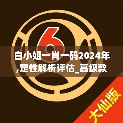 白小姐一肖一码2024年,定性解析评估_高级款2.131