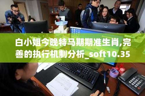 白小姐今晚特马期期准生肖,完善的执行机制分析_soft10.350