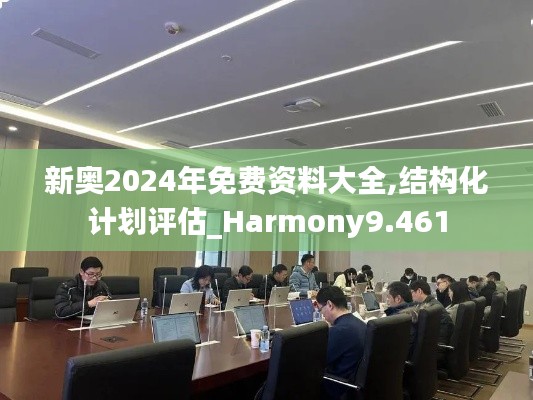 新奥2024年免费资料大全,结构化计划评估_Harmony9.461