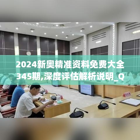 2024新奥精准资料免费大全345期,深度评估解析说明_QHD版4.238