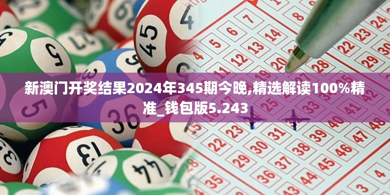 新澳门开奖结果2024年345期今晚,精选解读100%精准_钱包版5.243