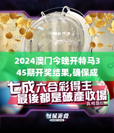 2024澳门今晚开特马345期开奖结果,确保成语解释落实_体验版4.805