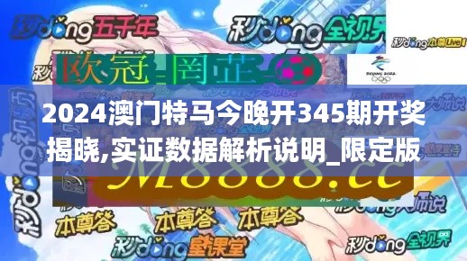 2024澳门特马今晚开345期开奖揭晓,实证数据解析说明_限定版9.905