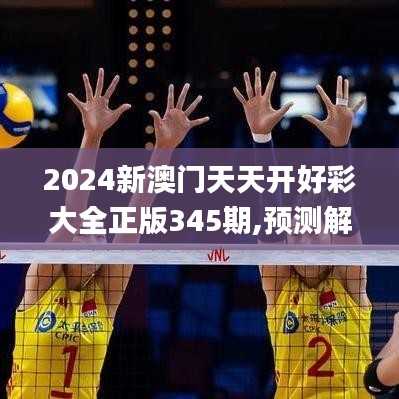 2024新澳门天天开好彩大全正版345期,预测解答解释落实_精装版3.412