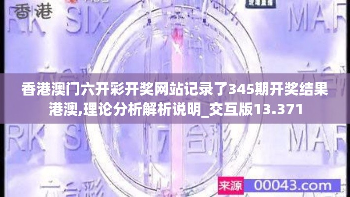 香港澳门六开彩开奖网站记录了345期开奖结果港澳,理论分析解析说明_交互版13.371