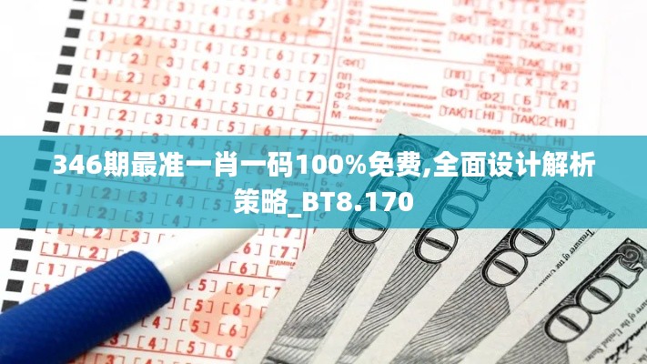 346期最准一肖一码100%免费,全面设计解析策略_BT8.170