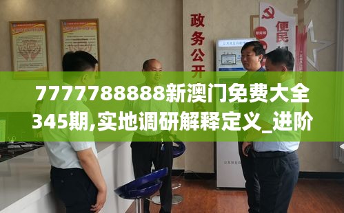 7777788888新澳门免费大全345期,实地调研解释定义_进阶版6.192