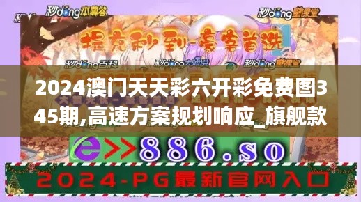 2024澳门天天彩六开彩免费图345期,高速方案规划响应_旗舰款4.862