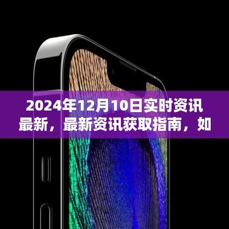 2024年12月10日实时资讯速递，最新资讯获取指南助你轻松掌握