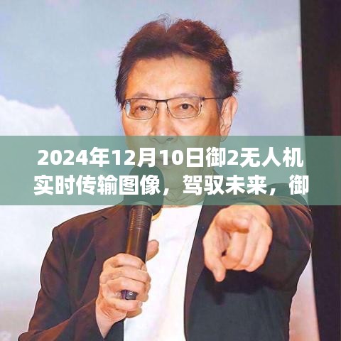 御2无人机图像实时传输见证学习力量与成就感，未来之旅启程于2024年12月10日