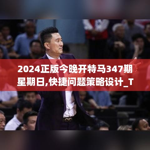 2024正版今晚开特马347期星期日,快捷问题策略设计_Tizen15.619